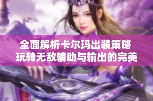 全面解析卡尔玛出装策略 玩转无敌辅助与输出的完美平衡