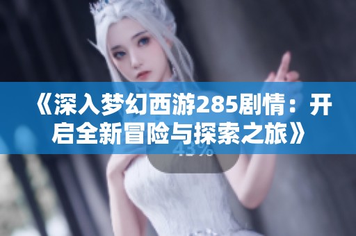 《深入梦幻西游285剧情：开启全新冒险与探索之旅》