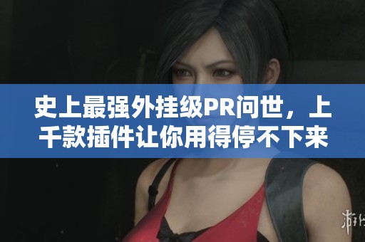 史上最强外挂级PR问世，上千款插件让你用得停不下来