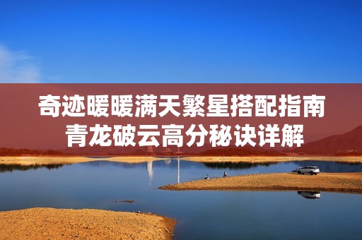 奇迹暖暖满天繁星搭配指南 青龙破云高分秘诀详解