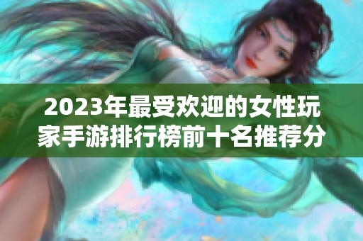2023年最受欢迎的女性玩家手游排行榜前十名推荐分析