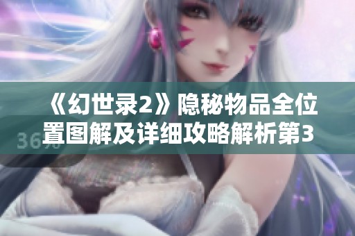 《幻世录2》隐秘物品全位置图解及详细攻略解析第31部分