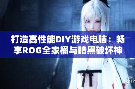 打造高性能DIY游戏电脑：畅享ROG全家桶与暗黑破坏神4的极致体验