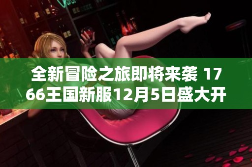 全新冒险之旅即将来袭 1766王国新服12月5日盛大开启