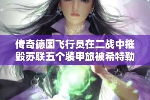 传奇德国飞行员在二战中摧毁苏联五个装甲旅被希特勒禁令围困