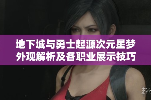 地下城与勇士起源次元星梦外观解析及各职业展示技巧