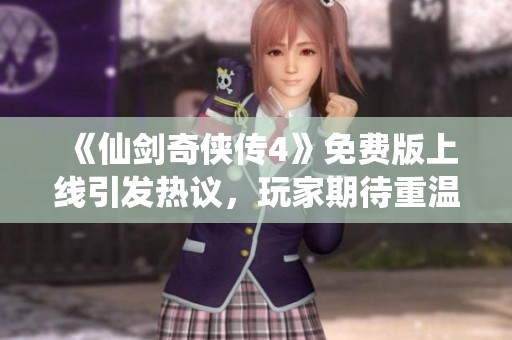 《仙剑奇侠传4》免费版上线引发热议，玩家期待重温经典乐趣
