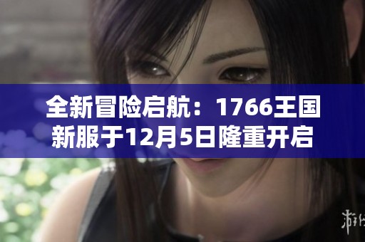 全新冒险启航：1766王国新服于12月5日隆重开启
