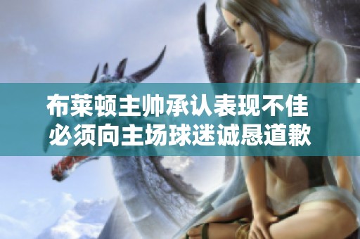 布莱顿主帅承认表现不佳 必须向主场球迷诚恳道歉