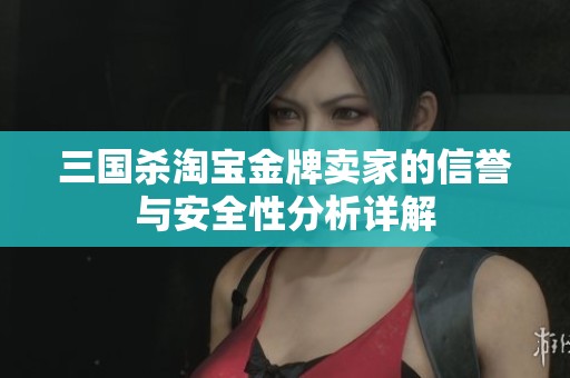 三国杀淘宝金牌卖家的信誉与安全性分析详解
