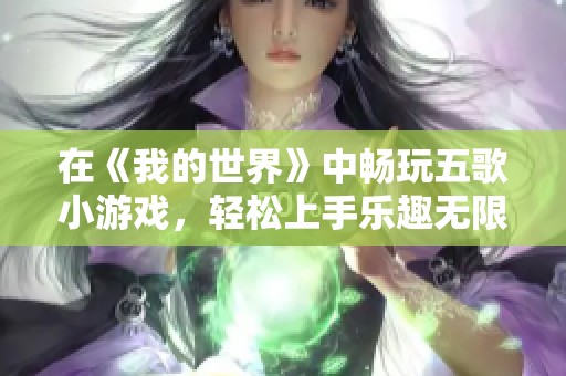 在《我的世界》中畅玩五歌小游戏，轻松上手乐趣无限