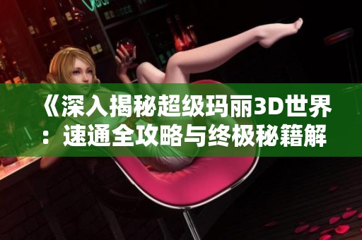 《深入揭秘超级玛丽3D世界：速通全攻略与终极秘籍解析》