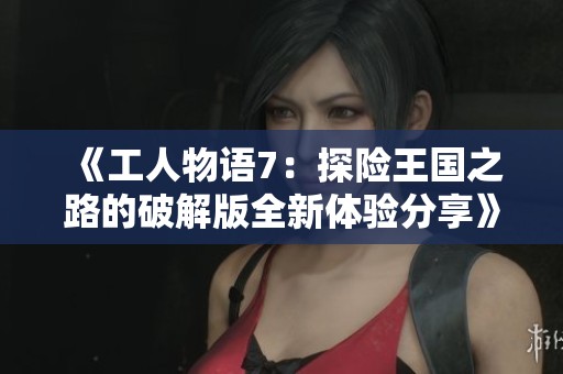 《工人物语7：探险王国之路的破解版全新体验分享》