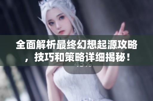 全面解析最终幻想起源攻略，技巧和策略详细揭秘！
