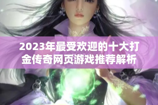 2023年最受欢迎的十大打金传奇网页游戏推荐解析