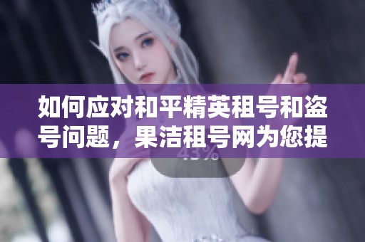 如何应对和平精英租号和盗号问题，果洁租号网为您提供解决方案