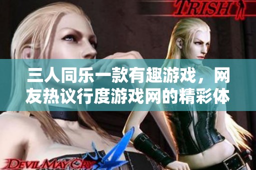 三人同乐一款有趣游戏，网友热议行度游戏网的精彩体验