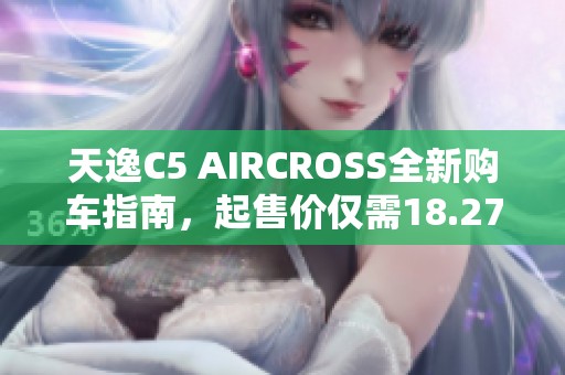 天逸C5 AIRCROSS全新购车指南，起售价仅需18.27万元起
