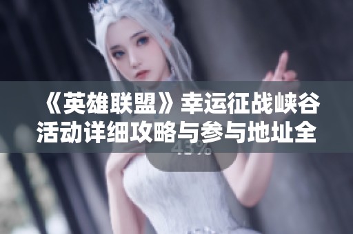 《英雄联盟》幸运征战峡谷活动详细攻略与参与地址全面解析