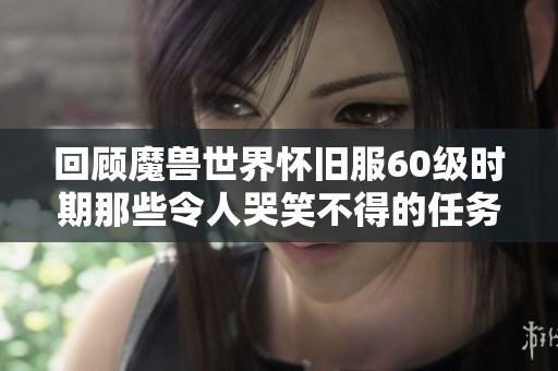 回顾魔兽世界怀旧服60级时期那些令人哭笑不得的任务体验
