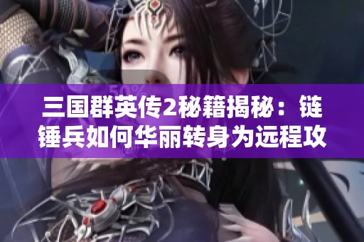 三国群英传2秘籍揭秘：链锤兵如何华丽转身为远程攻击兵种攻略