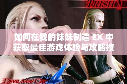 如何在我的妹妹制造 EX 中获取最佳游戏体验与攻略技巧