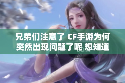 兄弟们注意了 CF手游为何突然出现问题了呢 想知道原因吗
