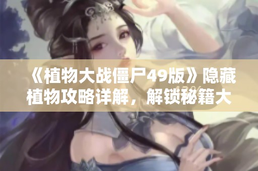 《植物大战僵尸49版》隐藏植物攻略详解，解锁秘籍大公开！