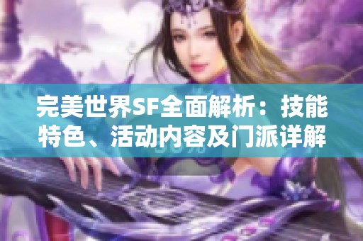 完美世界SF全面解析：技能特色、活动内容及门派详解全攻略
