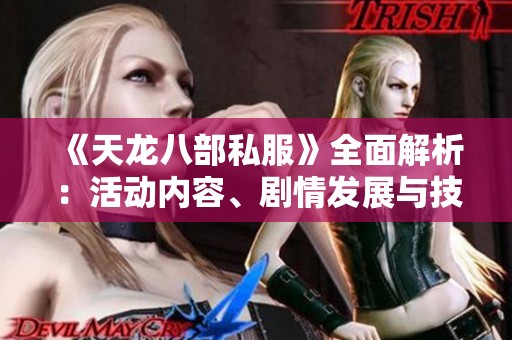 《天龙八部私服》全面解析：活动内容、剧情发展与技能技巧详解