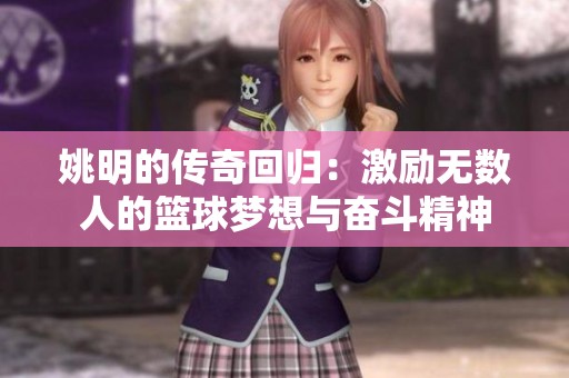 姚明的传奇回归：激励无数人的篮球梦想与奋斗精神