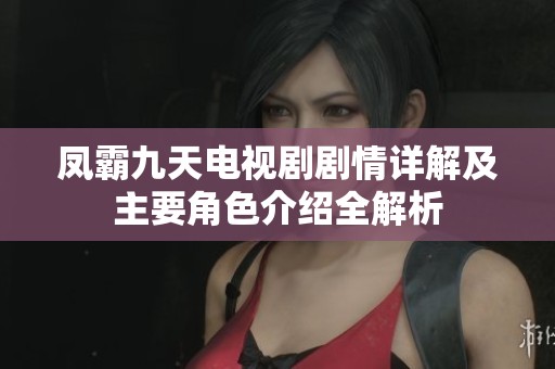 凤霸九天电视剧剧情详解及主要角色介绍全解析