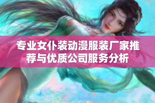专业女仆装动漫服装厂家推荐与优质公司服务分析