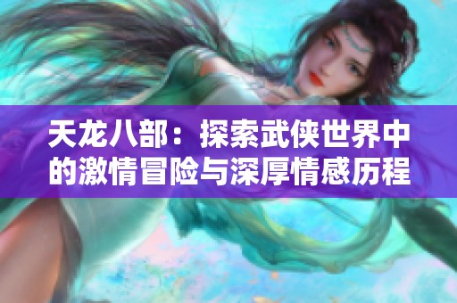 天龙八部：探索武侠世界中的激情冒险与深厚情感历程
