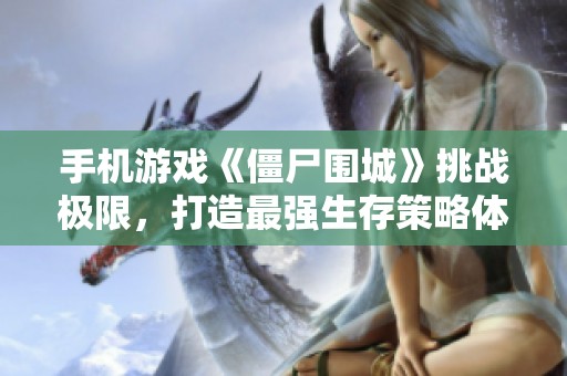手机游戏《僵尸围城》挑战极限，打造最强生存策略体验！