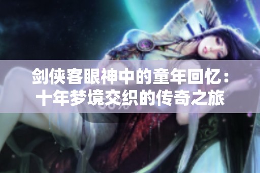 剑侠客眼神中的童年回忆：十年梦境交织的传奇之旅