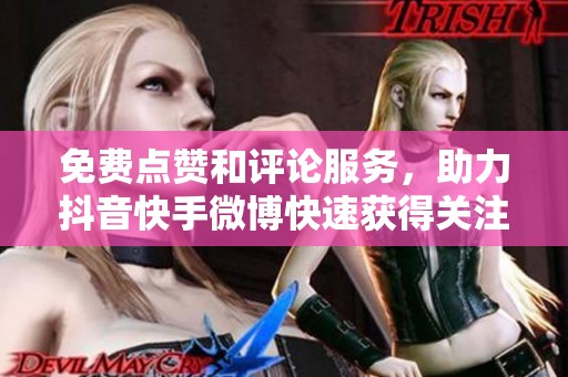免费点赞和评论服务，助力抖音快手微博快速获得关注者