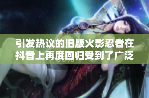 引发热议的旧版火影忍者在抖音上再度回归受到了广泛关注