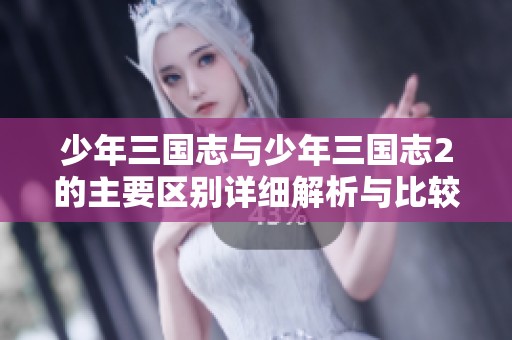 少年三国志与少年三国志2的主要区别详细解析与比较