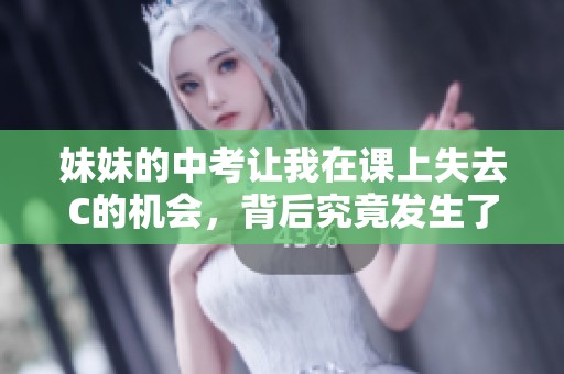 妹妹的中考让我在课上失去C的机会，背后究竟发生了什么事