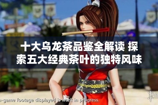十大乌龙茶品鉴全解读 探索五大经典茶叶的独特风味与文化背后