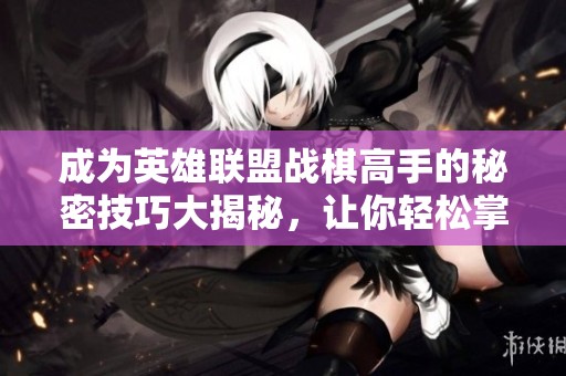 成为英雄联盟战棋高手的秘密技巧大揭秘，让你轻松掌握棋局优势