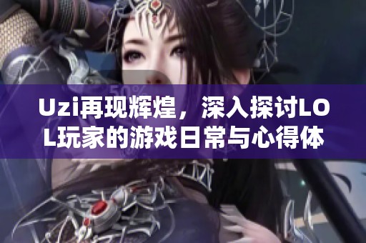 Uzi再现辉煌，深入探讨LOL玩家的游戏日常与心得体会