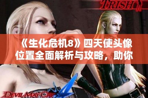 《生化危机8》四天使头像位置全面解析与攻略，助你轻松找到隐藏元素