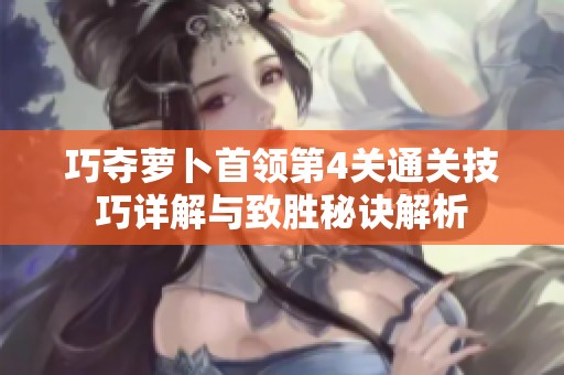 巧夺萝卜首领第4关通关技巧详解与致胜秘诀解析