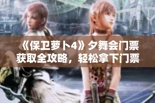 《保卫萝卜4》夕舞会门票获取全攻略，轻松拿下门票技巧分享