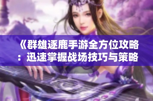 《群雄逐鹿手游全方位攻略：迅速掌握战场技巧与策略》