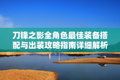 刀锋之影全角色最佳装备搭配与出装攻略指南详细解析