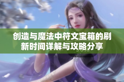 创造与魔法中符文宝箱的刷新时间详解与攻略分享