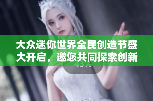 大众迷你世界全民创造节盛大开启，邀您共同探索创新未来